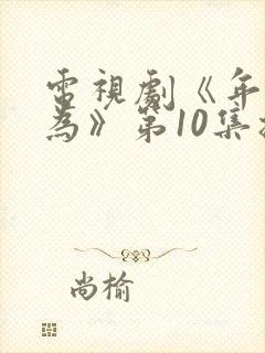 电视剧《年少有为》第10集播放