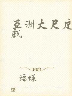 亚洲大尺度激情戏