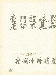 豪门误嫁,闪婚老公不见面免费阅读