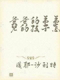 爸爸的弟弟的女儿的孩子怎么称呼我