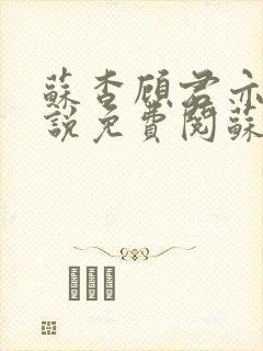 苏杳顾君亦的小说免费阅苏家有女