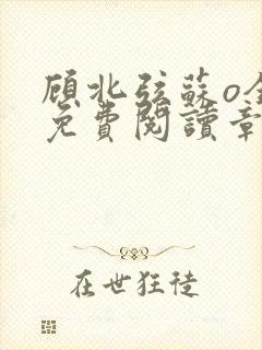 顾北弦苏o全文免费阅读章节封面