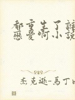 都重生了谁还谈恋爱啊小说全文阅读