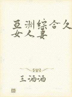 亚洲综合久久熟女人妻