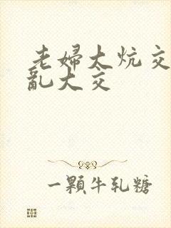 老妇大炕交换配乱大交