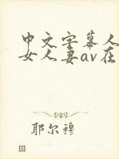 中文字幕人妻熟女人妻av在线