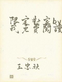 限定对家by知我免费阅读笔趣阁全文阅