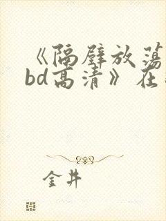 《隔壁放荡人妻bd高清》在线