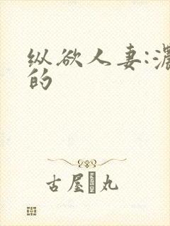 纵欲人妻:浓厚的