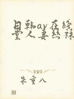 日韩av在线天堂人妻丝袜