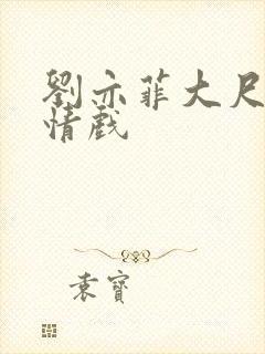 刘亦菲大尺度激情戏