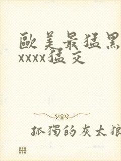 欧美最猛黑人xxxxx猛交