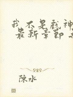 我不是戏神小说 最新章节 无弹窗