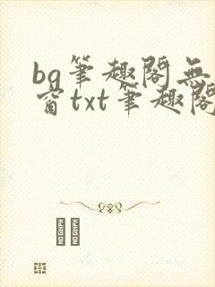 bg笔趣阁无弹窗txt笔趣阁
