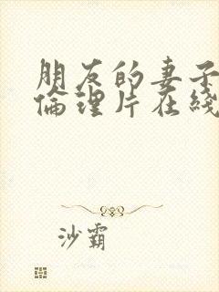 朋友的妻子交换伦理片在线观看