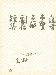 短剧免费观看全集在哪里看