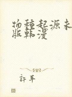 物种起源未删减版韩漫