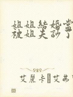 姐姐结婚当天我被姐夫吵了by东度日