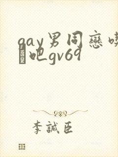 gay男同恋吃鳮吧gv69
