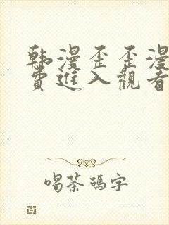 韩漫歪歪漫画免费进入观看.