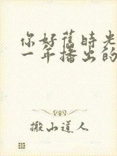 你好旧时光是哪一年播出的