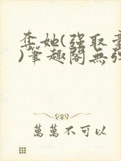 夺她(强取豪夺)笔趣阁无弹窗