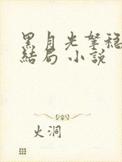 黑月光拿稳be结局 小说