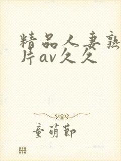 精品人妻熟女毛片av久久