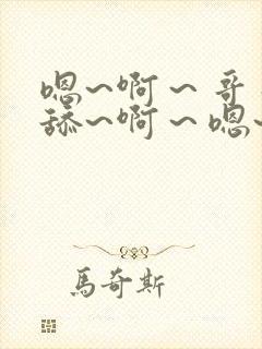 嗯~啊～哥哥别舔~啊～嗯~