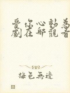 爱你心动为止短剧在哪观看高清免费