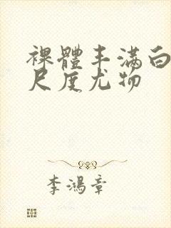 裸体丰满白嫩大尺度尤物