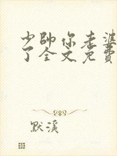 少帅你老婆又跑了全文免费阅读