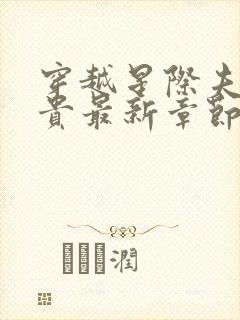 穿越星际夫荣妻贵最新章节