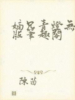嫡兄青灯无删减版笔趣阁