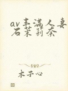 av丰满人妻白石茉莉奈