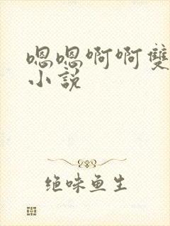 嗯嗯啊啊双性人小说