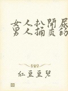 女人扒开尿口让男人捅爽的视频