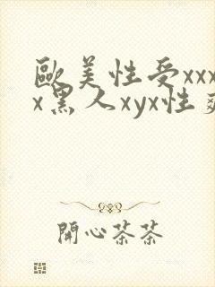 欧美性受xxxx黑人xyx性爽