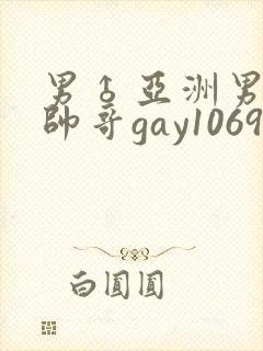男♂亚洲男同志帅哥gay1069