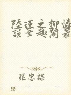 陆瑾之柳怜儿小说笔趣阁最新章节更