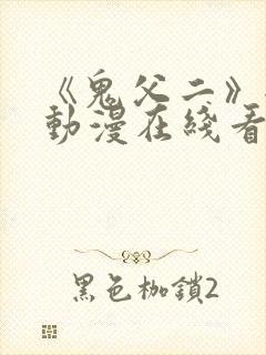 《鬼父二》全集动漫在线看免费