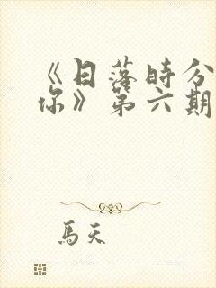 《日落时分说爱你》第六期下