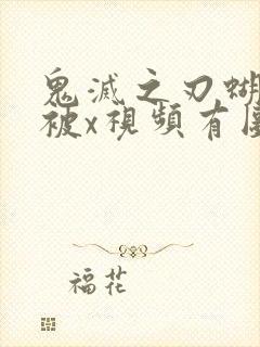 鬼灭之刃蝴蝶忍被x视频有图有真相