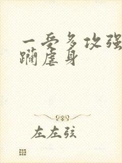 一受多攻强制蹂躏虐身