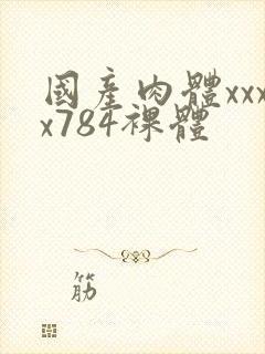 国产肉体xxxx784裸体封面