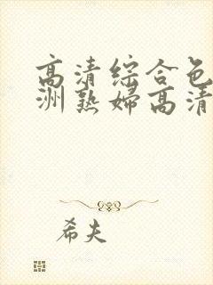 高清综合色区亚洲熟妇高清