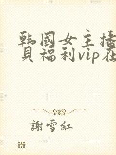 韩国女主播韩宝贝福利vip在线观看