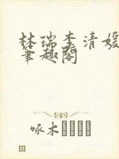 林瑞李清媛全文笔趣阁