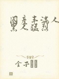 国产丰满人妻被黑人猛烈