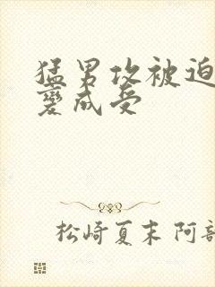 猛男攻被迫被c变成受